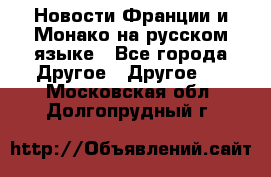 Новости Франции и Монако на русском языке - Все города Другое » Другое   . Московская обл.,Долгопрудный г.